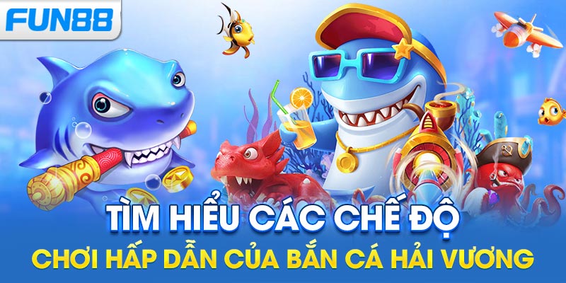 Tìm hiểu các chế độ chơi hấp dẫn của bắn cá hải vương